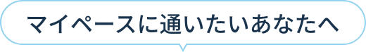 マイペースに通いたいあなたへ